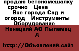 продаю бетономешалку  срочно › Цена ­ 40 000 - Все города Сад и огород » Инструменты. Оборудование   . Ненецкий АО,Пылемец д.